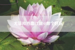 尤菲和热血江湖SF哪个好玩