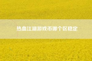 热血江湖游戏币哪个区稳定