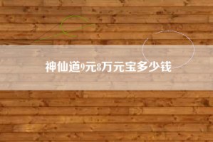 神仙道9元8万元宝多少钱