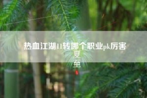 热血江湖11转哪个职业pk厉害