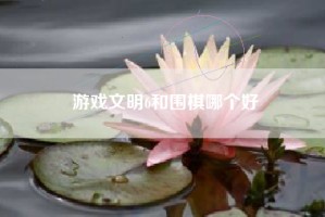 游戏文明6和围棋哪个好