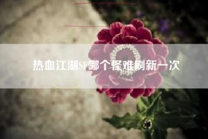 热血江湖SF哪个怪难刷新一次