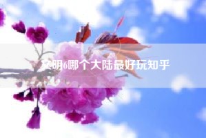 文明6哪个大陆最好玩知乎