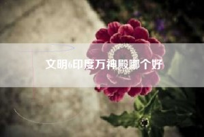 文明6印度万神殿哪个好