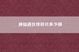 神仙道伙伴碎片多少换