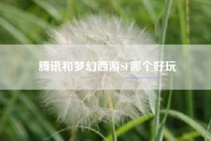 腾讯和梦幻西游SF哪个好玩