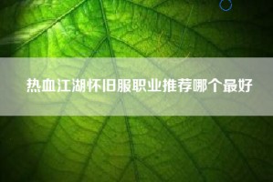 热血江湖怀旧服职业推荐哪个最好