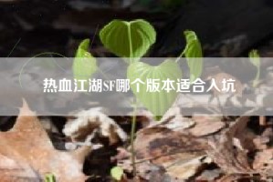 热血江湖SF哪个版本适合入坑