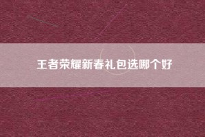 王者荣耀新春礼包选哪个好