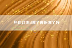 热血江湖sf哪个神医哪个好