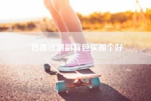 热血江湖副背包买哪个好