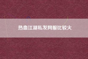 热血江湖私发网服比较火