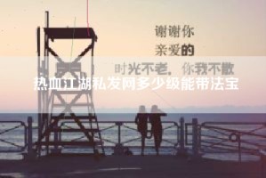 热血江湖私发网多少级能带法宝