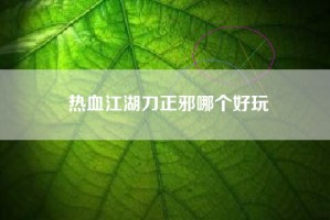 热血江湖刀正邪哪个好玩