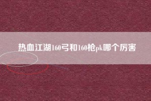 热血江湖160弓和160枪pk哪个厉害