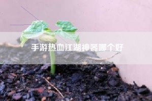 手游热血江湖神器哪个好