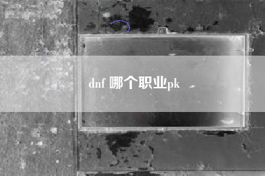 dnf 哪个职业pk