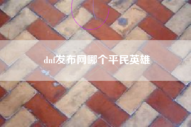 dnf发布网哪个平民英雄