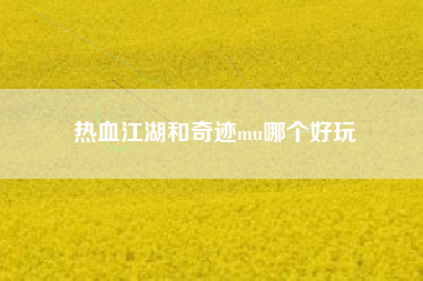 热血江湖和奇迹mu哪个好玩