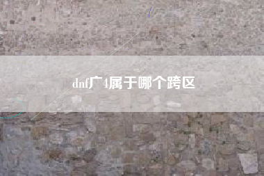 dnf广4属于哪个跨区