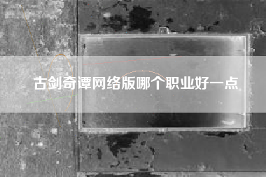 古剑奇谭网络版哪个职业好一点