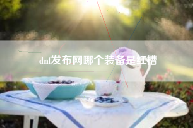 dnf发布网哪个装备是红槽