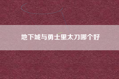 地下城与勇士里太刀哪个好