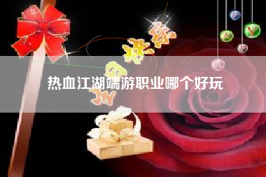 热血江湖端游职业哪个好玩