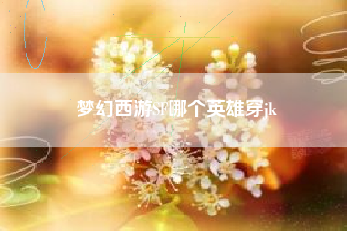 梦幻西游SF哪个英雄穿jk