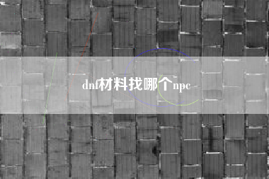 dnf材料找哪个npc