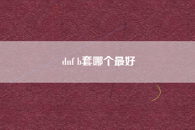 dnf b套哪个最好