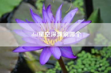 dnf星空深渊刷哪个