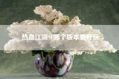 热血江湖SF哪个版本更好玩