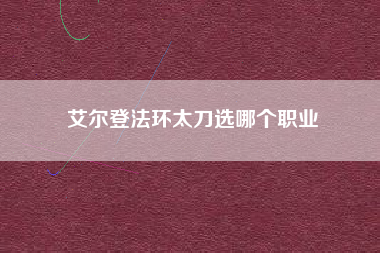 艾尔登法环太刀选哪个职业