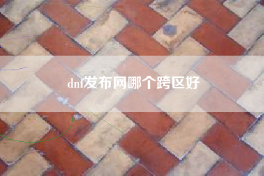 dnf发布网哪个跨区好