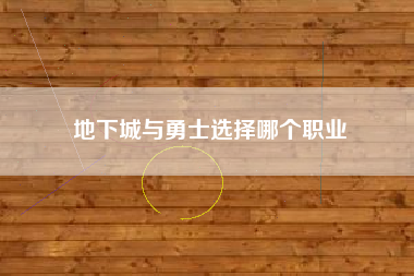 地下城与勇士选择哪个职业