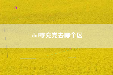 dnf零充党去哪个区