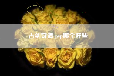 古剑奇谭 pvp哪个好些