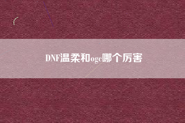 DNF温柔和ogc哪个厉害