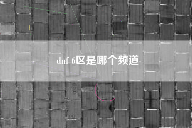 dnf 6区是哪个频道