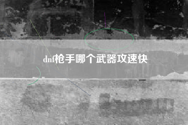 dnf枪手哪个武器攻速快