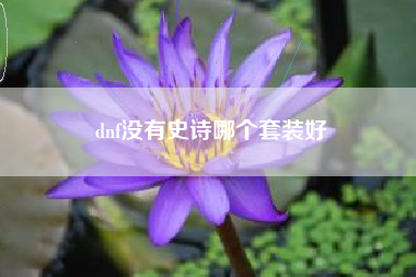 dnf没有史诗哪个套装好