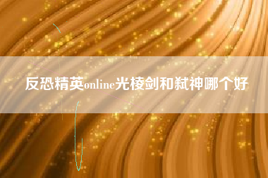 反恐精英online光棱剑和弑神哪个好