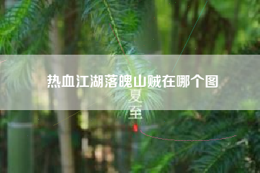 热血江湖落魄山贼在哪个图