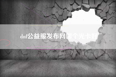 dnf公益服发布网哪个光卡好