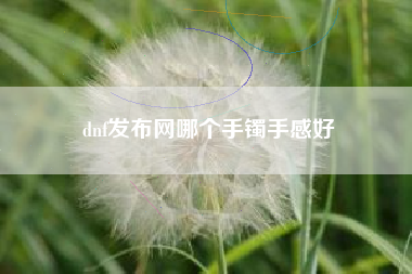 dnf发布网哪个手镯手感好