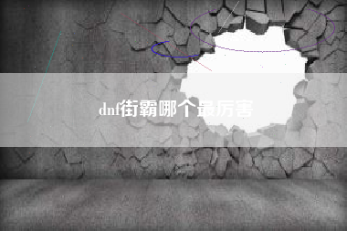 dnf街霸哪个最厉害