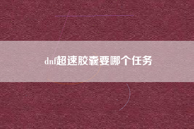 dnf超速胶囊要哪个任务