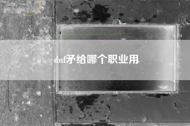 dnf矛给哪个职业用