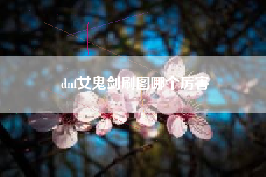 dnf女鬼剑刷图哪个厉害